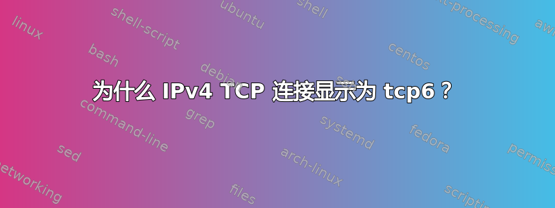 为什么 IPv4 TCP 连接显示为 tcp6？