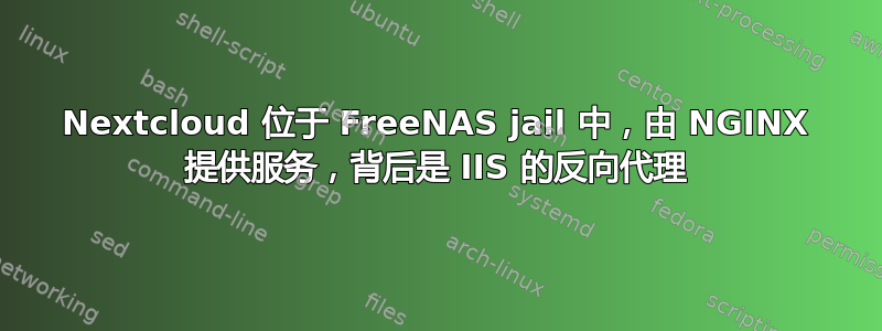 Nextcloud 位于 FreeNAS jail 中，由 NGINX 提供服务，背后是 IIS 的反向代理