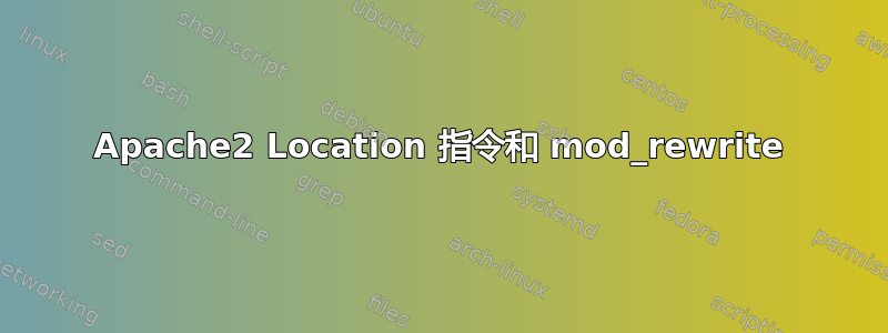 Apache2 Location 指令和 mod_rewrite