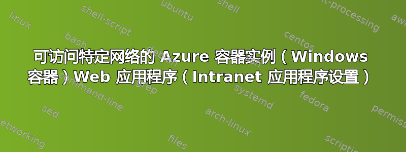 可访问特定网络的 Azure 容器实例（Windows 容器）Web 应用程序（Intranet 应用程序设置）