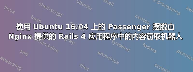 使用 Ubuntu 16.04 上的 Passenger 摆脱由 Nginx 提供的 Rails 4 应用程序中的内容窃取机器人