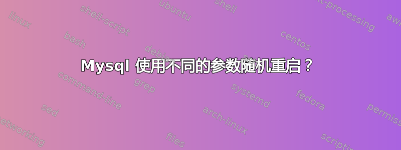 Mysql 使用不同的参数随机重启？