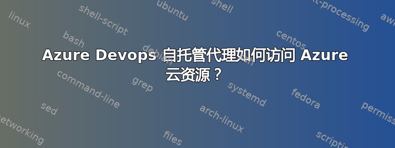 Azure Devops 自托管代理如何访问 Azure 云资源？