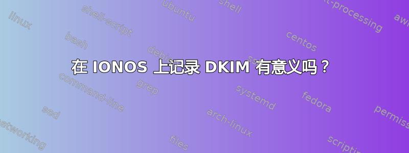 在 IONOS 上记录 DKIM 有意义吗？