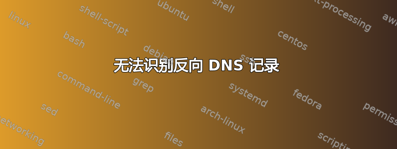 无法识别反向 DNS 记录