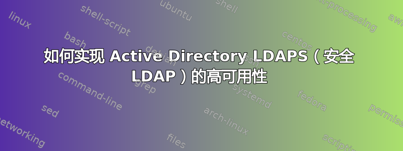 如何实现 Active Directory LDAPS（安全 LDAP）的高可用性