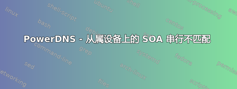 PowerDNS - 从属设备上的 SOA 串行不匹配