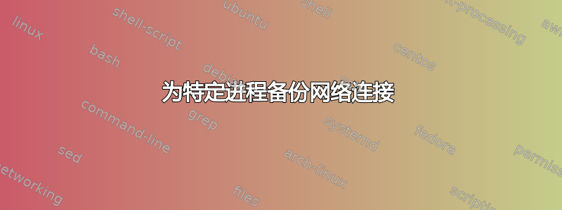 为特定进程备份网络连接