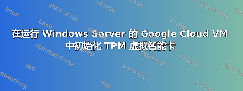 在运行 Windows Server 的 Google Cloud VM 中初始化 TPM 虚拟智能卡