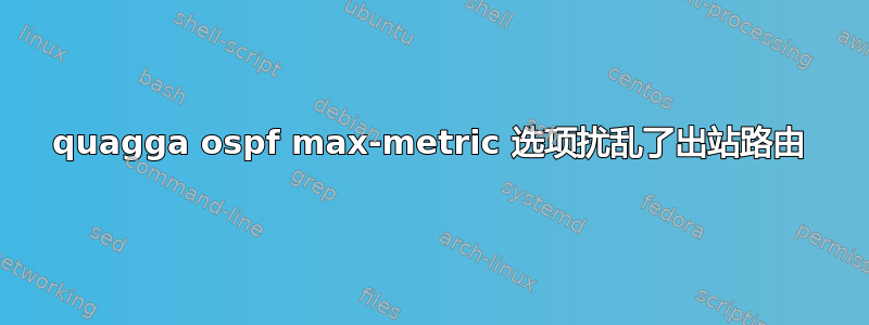 quagga ospf max-metric 选项扰乱了出站路由