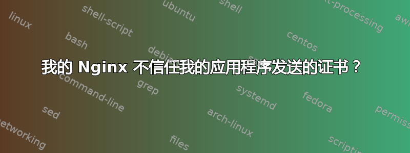 我的 Nginx 不信任我的应用程序发送的证书？