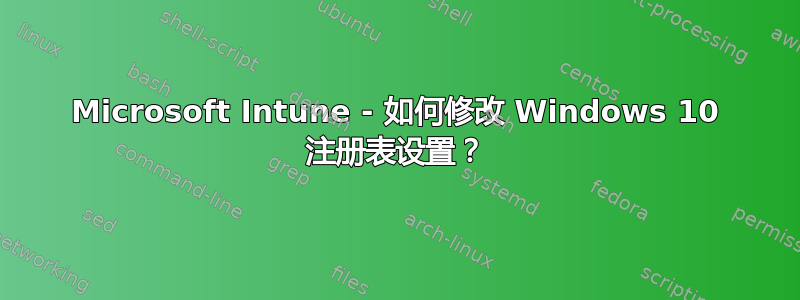 Microsoft Intune - 如何修改 Windows 10 注册表设置？