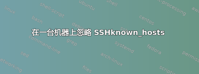 在一台机器上忽略 SSHknown_hosts