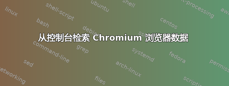 从控制台检索 Chromium 浏览器数据