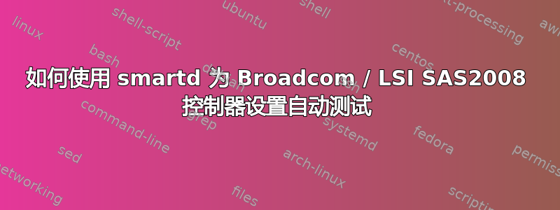 如何使用 smartd 为 Broadcom / LSI SAS2008 控制器设置自动测试