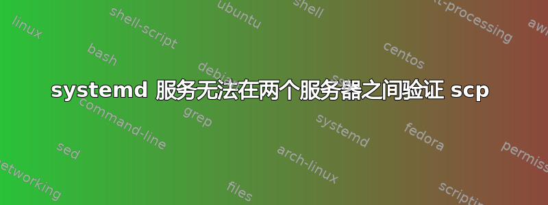 systemd 服务无法在两个服务器之间验证 scp