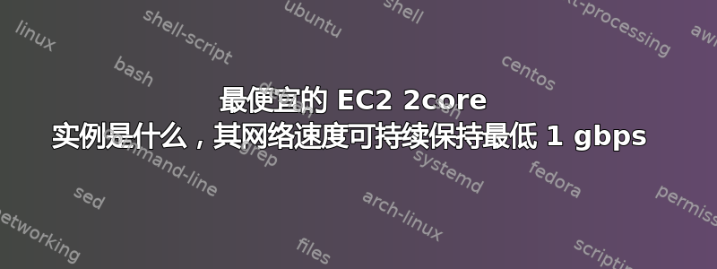 最便宜的 EC2 2core 实例是什么，其网络速度可持续保持最低 1 gbps 