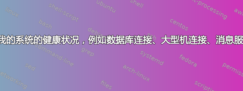 检查我的系统的健康状况，例如数据库连接、大型机连接、消息服务等