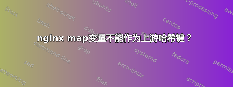 nginx map变量不能作为上游哈希键？