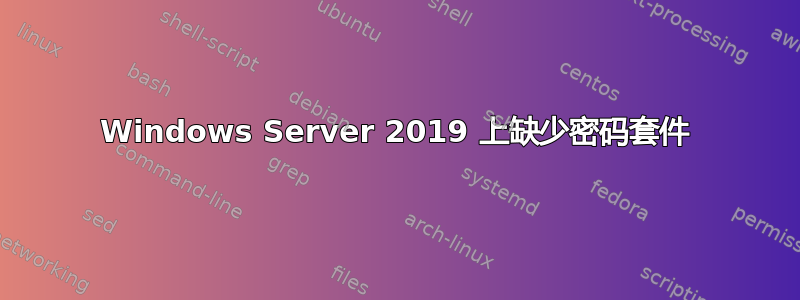 Windows Server 2019 上缺少密码套件