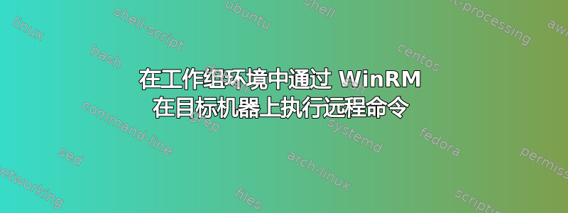 在工作组环境中通过 WinRM 在目标机器上执行远程命令