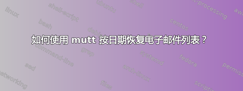 如何使用 mutt 按日期恢复电子邮件列表？