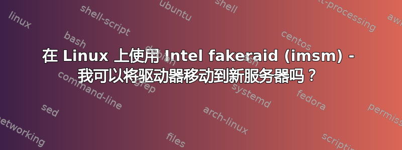 在 Linux 上使用 Intel fakeraid (imsm) - 我可以将驱动器移动到新服务器吗？