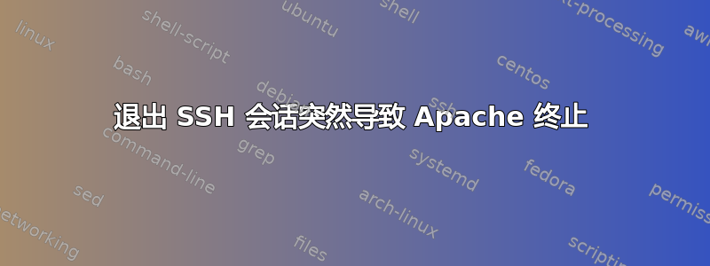 退出 SSH 会话突然导致 Apache 终止