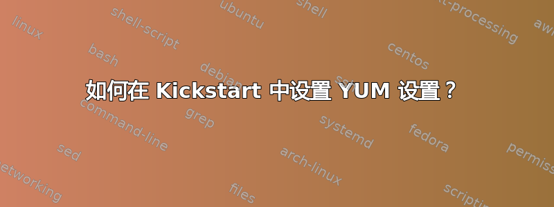 如何在 Kickstart 中设置 YUM 设置？