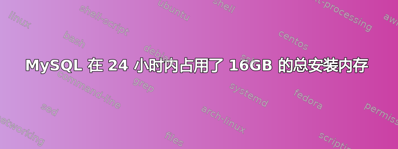 MySQL 在 24 小时内占用了 16GB 的总安装内存