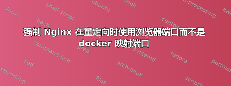 强制 Nginx 在重定向时使用浏览器端口而不是 docker 映射端口