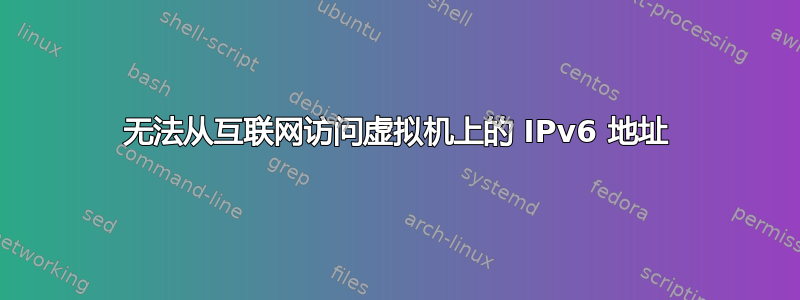 无法从互联网访问虚拟机上的 IPv6 地址