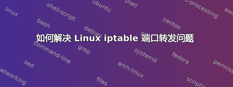 如何解决 Linux iptable 端口转发问题