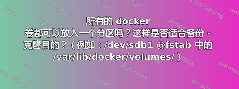 所有的 docker 卷都可以放入一个分区吗？这样是否适合备份 - 克隆目的？（例如：/dev/sdb1 @fstab 中的 /var/lib/docker/volumes/）