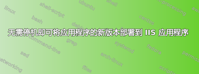 无需停机即可将应用程序的新版本部署到 IIS 应用程序