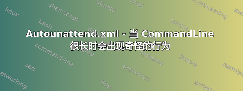 Autounattend.xml - 当 CommandLine 很长时会出现奇怪的行为