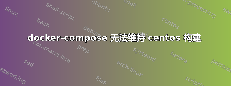 docker-compose 无法维持 centos 构建