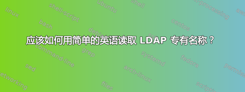 应该如何用简单的英语读取 LDAP 专有名称？