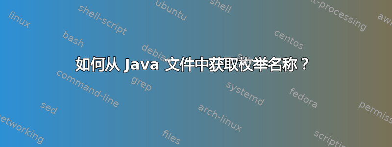 如何从 Java 文件中获取枚举名称？