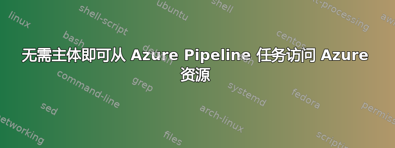 无需主体即可从 Azure Pipeline 任务访问 Azure 资源