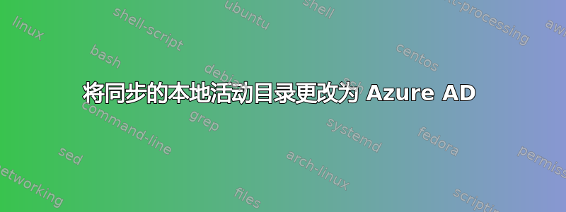 将同步的本地活动目录更改为 Azure AD