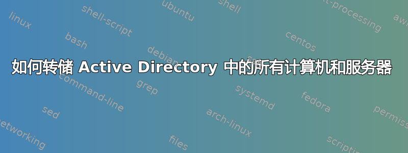 如何转储 Active Directory 中的所有计算机和服务器