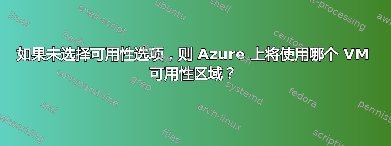 如果未选择可用性选项，则 Azure 上将使用哪个 VM 可用性区域？