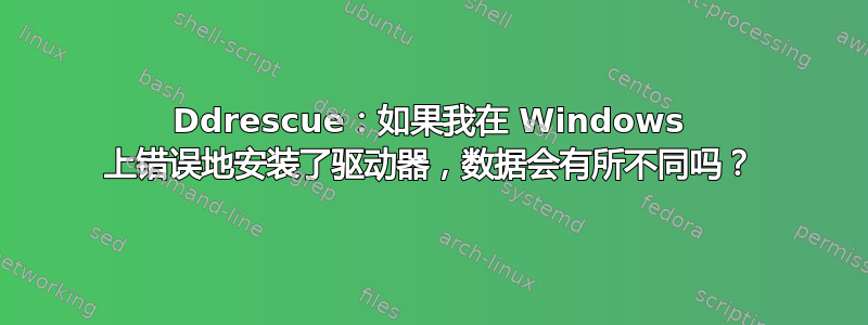 Ddrescue：如果我在 Windows 上错误地安装了驱动器，数据会有所不同吗？