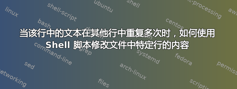 当该行中的文本在其他行中重复多次时，如何使用 Shell 脚本修改文件中特定行的内容