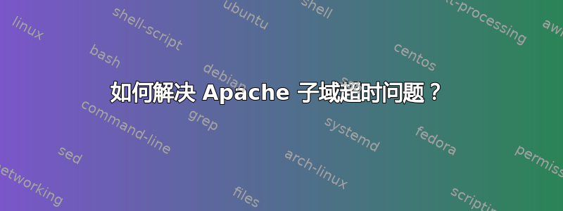 如何解决 Apache 子域超时问题？