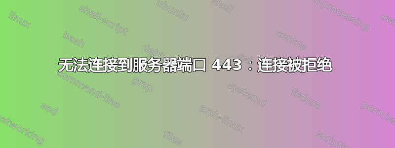 无法连接到服务器端口 443：连接被拒绝