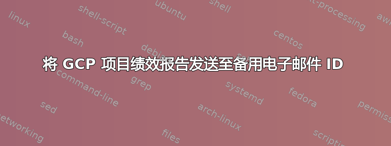 将 GCP 项目绩效报告发送至备用电子邮件 ID