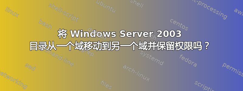 将 Windows Server 2003 目录从一个域移动到另一个域并保留权限吗？