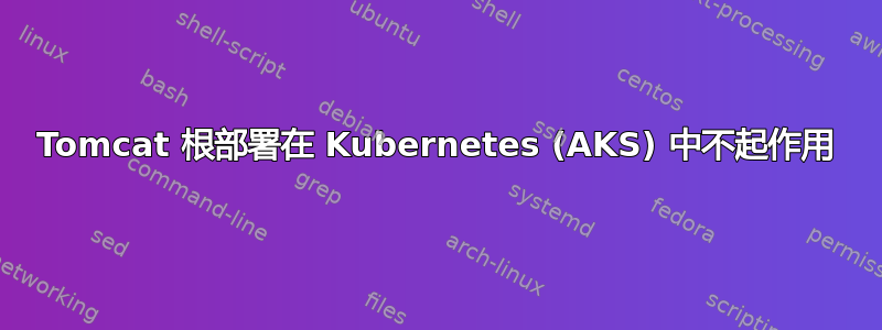 Tomcat 根部署在 Kubernetes (AKS) 中不起作用